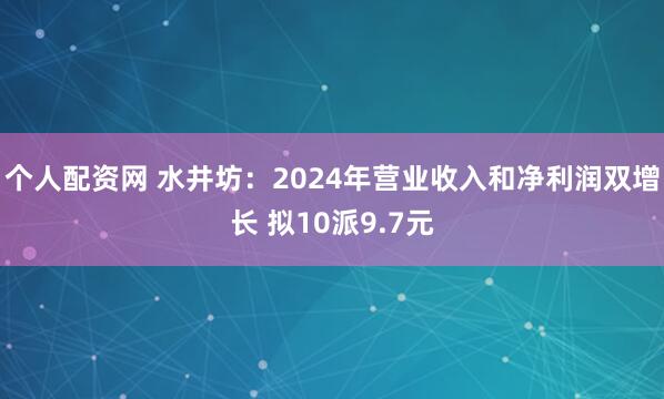 个人配资网 水井坊：2024年营业收入和净利润双增长 拟10派9.7元